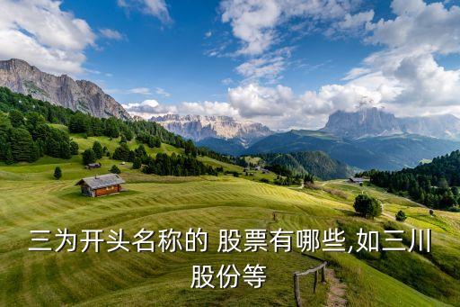 三為開(kāi)頭名稱的 股票有哪些,如三川股份等