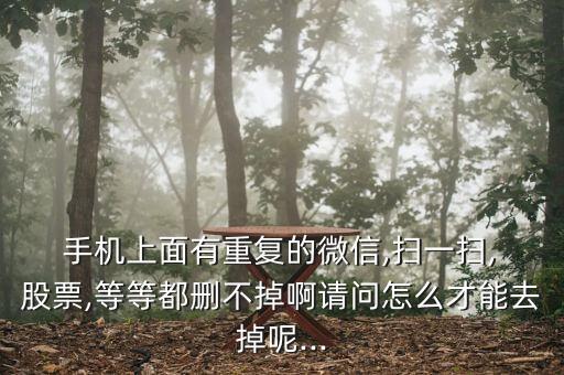  手機上面有重復的微信,掃一掃, 股票,等等都刪不掉啊請問怎么才能去掉呢...