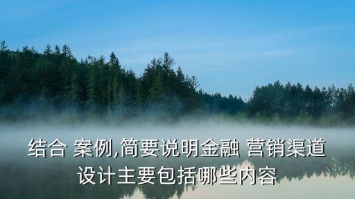結合 案例,簡要說明金融 營銷渠道設計主要包括哪些內容