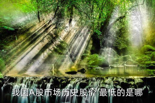 我國A股市場(chǎng)歷史股價(jià) 最低的是哪