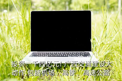  投資一千四億元! 廣西交通建設(shè)大動作,包括機(jī)場、高鐵、高速公路