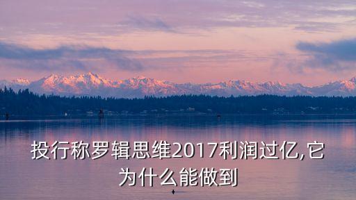投行稱羅輯思維2017利潤(rùn)過億,它為什么能做到