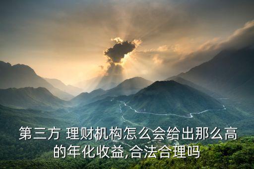  第三方 理財(cái)機(jī)構(gòu)怎么會給出那么高的年化收益,合法合理嗎