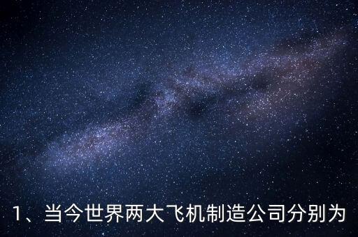 1、當(dāng)今世界兩大飛機(jī)制造公司分別為