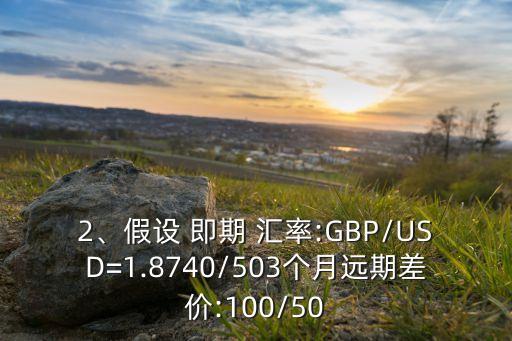 2、假設(shè) 即期 匯率:GBP/USD=1.8740/503個(gè)月遠(yuǎn)期差價(jià):100/50
