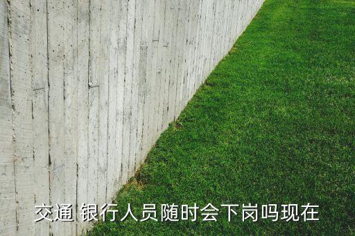 交通 銀行人員隨時會下崗嗎現在