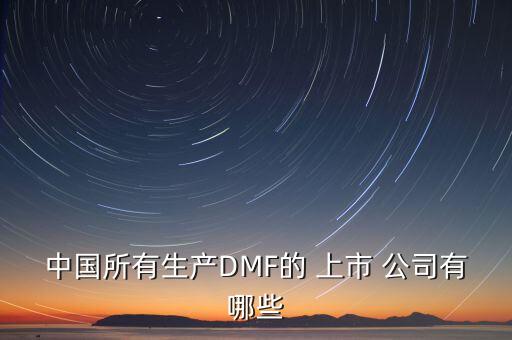 中國(guó)所有生產(chǎn)DMF的 上市 公司有哪些
