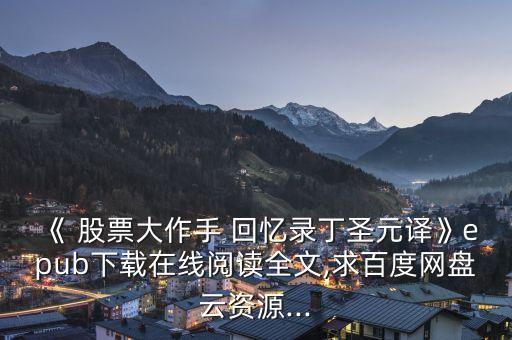 《 股票大作手 回憶錄丁圣元譯》epub下載在線閱讀全文,求百度網(wǎng)盤(pán)云資源...