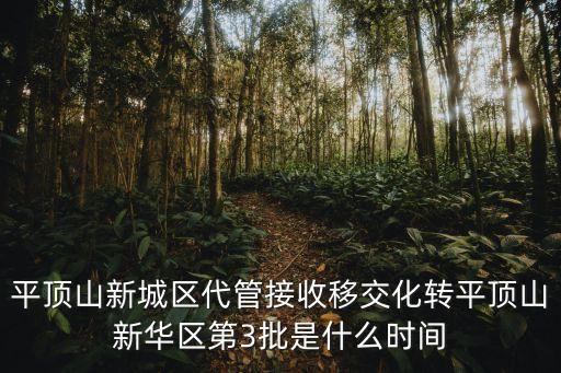 平頂山新城區(qū)代管接收移交化轉平頂山新華區(qū)第3批是什么時間