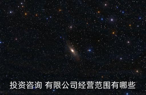 投資咨詢(xún) 有限公司經(jīng)營(yíng)范圍有哪些