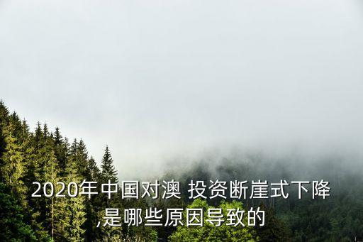 2020年中國對澳 投資斷崖式下降,是哪些原因導致的