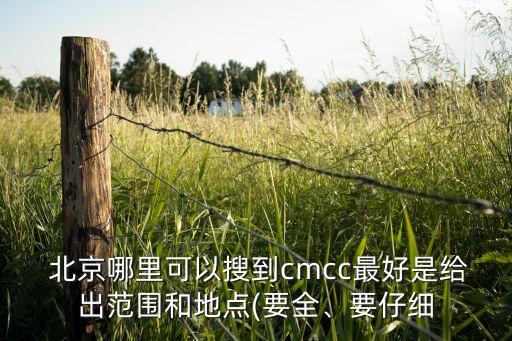  北京哪里可以搜到cmcc最好是給出范圍和地點(diǎn)(要全、要仔細(xì)