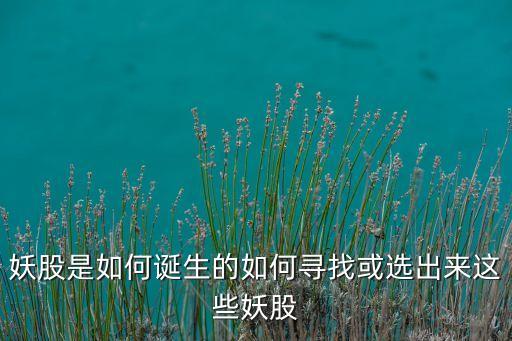 妖股是如何誕生的如何尋找或選出來這些妖股