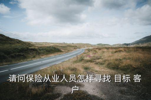 請問保險從業(yè)人員怎樣尋找 目標 客戶