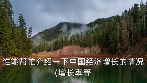 誰(shuí)能幫忙介紹一下中國(guó)經(jīng)濟(jì)增長(zhǎng)的情況(增長(zhǎng)率等