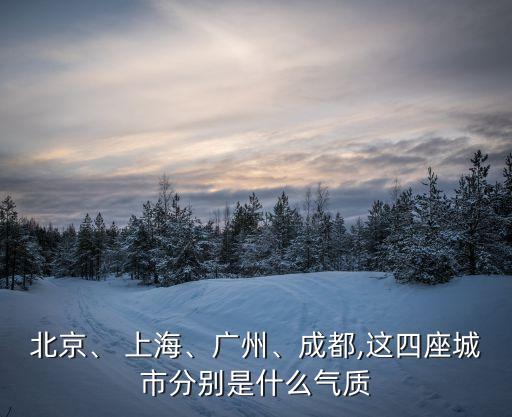 北京、 上海、廣州、成都,這四座城市分別是什么氣質(zhì)