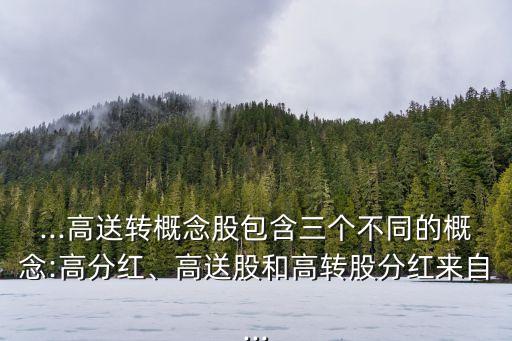 ...高送轉(zhuǎn)概念股包含三個(gè)不同的概念:高分紅、高送股和高轉(zhuǎn)股分紅來自...