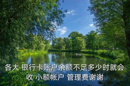 各大 銀行卡賬戶余額不足多少時(shí)就會收 小額帳戶 管理費(fèi)謝謝