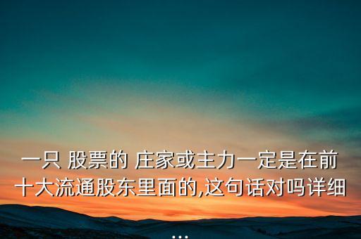 一只 股票的 莊家或主力一定是在前十大流通股東里面的,這句話對嗎詳細...