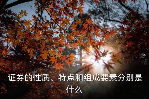  證券的性質(zhì)、特點和組成要素分別是什么