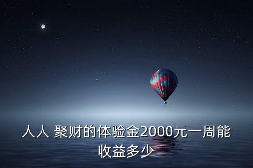 人人 聚財?shù)捏w驗金2000元一周能收益多少