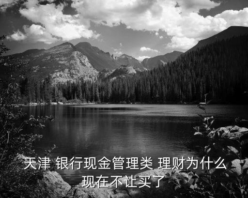  天津 銀行現(xiàn)金管理類(lèi) 理財(cái)為什么現(xiàn)在不讓買(mǎi)了