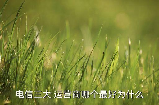 電信三大 運(yùn)營商哪個(gè)最好為什么
