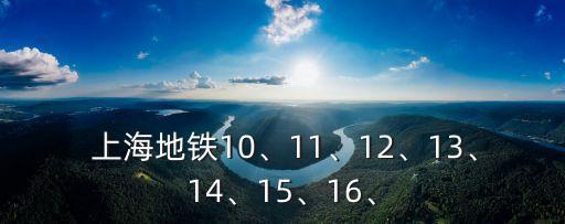  上海地鐵10、11、12、13、14、15、16、