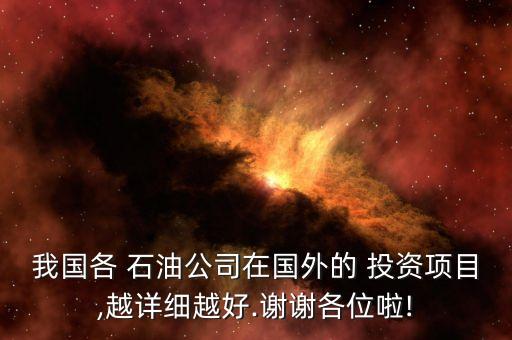 我國(guó)各 石油公司在國(guó)外的 投資項(xiàng)目,越詳細(xì)越好.謝謝各位啦!
