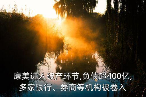 康美進入破產(chǎn)環(huán)節(jié),負債超400億,多家銀行、券商等機構(gòu)被卷入