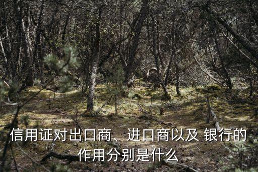 信用證對(duì)出口商、進(jìn)口商以及 銀行的作用分別是什么