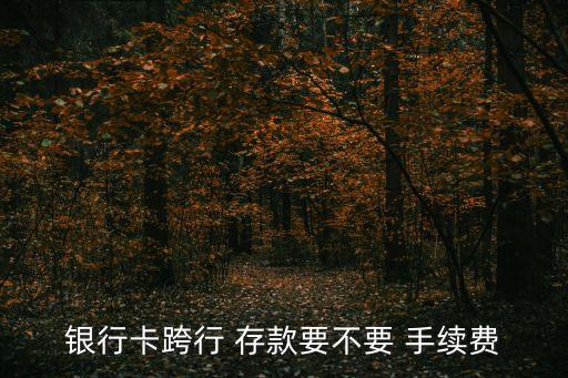 銀行卡跨行 存款要不要 手續(xù)費