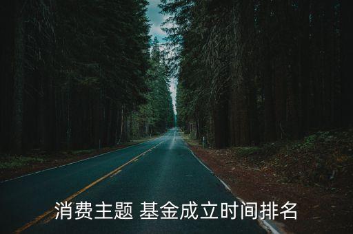 消費(fèi)主題 基金成立時間排名