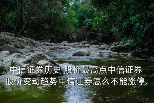 中信證券歷史 股價(jià)最高點(diǎn)中信證券 股價(jià)變動趨勢中信證券怎么不能漲停...