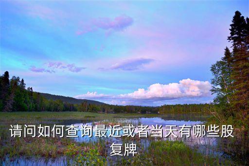 請(qǐng)問(wèn)如何查詢(xún)最近或者當(dāng)天有哪些股 復(fù)牌