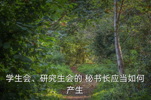 學(xué)生會、研究生會的 秘書長應(yīng)當(dāng)如何產(chǎn)生