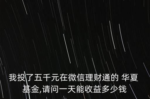 我投了五千元在微信理財(cái)通的 華夏 基金,請(qǐng)問(wèn)一天能收益多少錢(qián)