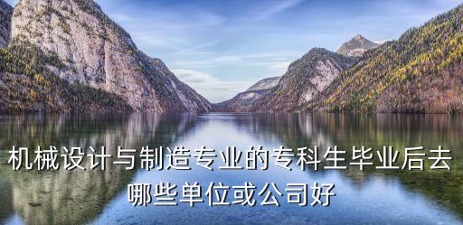 機械設計與制造專業(yè)的?？粕厴I(yè)后去哪些單位或公司好
