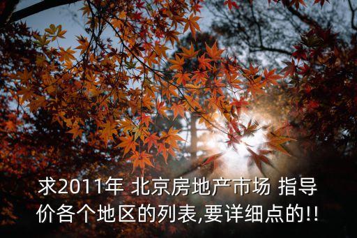 求2011年 北京房地產(chǎn)市場 指導(dǎo)價各個地區(qū)的列表,要詳細(xì)點(diǎn)的!!