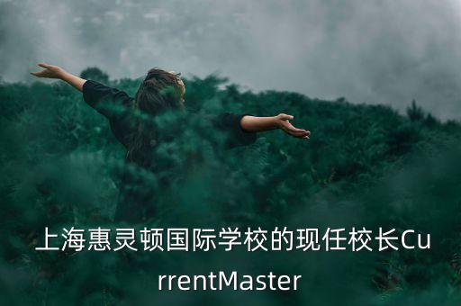  上?；蒽`頓國際學校的現(xiàn)任校長CurrentMaster
