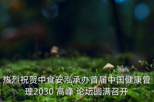 熱烈祝賀中食安泓承辦首屆中國(guó)健康管理2030 高峰 論壇圓滿召開