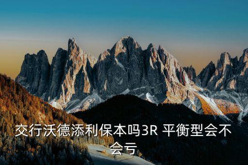 交行沃德添利保本嗎3R 平衡型會(huì)不會(huì)虧