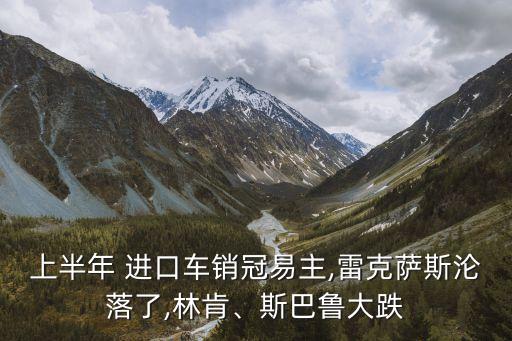 上半年 進(jìn)口車銷冠易主,雷克薩斯淪落了,林肯、斯巴魯大跌