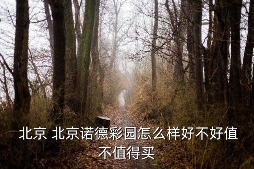  北京 北京諾德彩園怎么樣好不好值不值得買(mǎi)