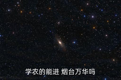 學(xué)農(nóng)的能進(jìn) 煙臺(tái)萬(wàn)華嗎