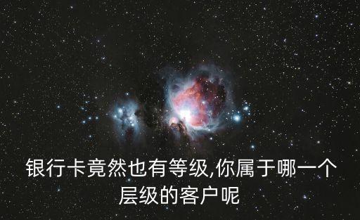  銀行卡竟然也有等級,你屬于哪一個層級的客戶呢