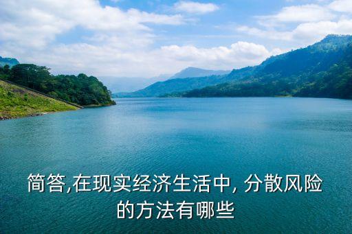 簡答,在現(xiàn)實經(jīng)濟生活中, 分散風險的方法有哪些