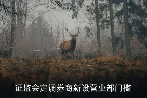 證監(jiān)會定調券商新設營業(yè)部門檻