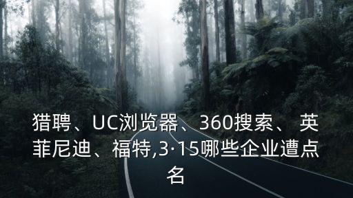 獵聘、UC瀏覽器、360搜索、 英菲尼迪、福特,3·15哪些企業(yè)遭點名