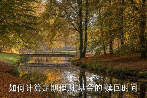 如何計(jì)算定期理財 基金的 贖回時間